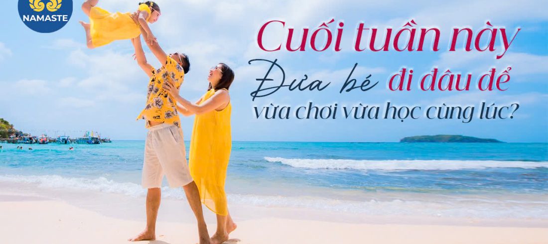 Cuối tuần này đưa bé đi đâu để vừa chơi vừa học cùng lúc