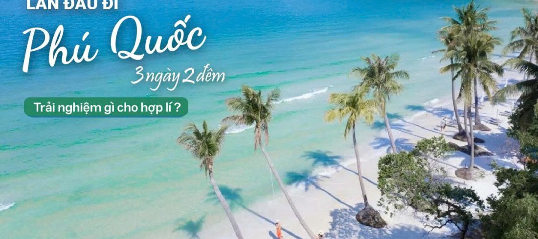 Lần Đầu Đi Phú Quốc 3N2Đ Lịch Trình Tối Ưu Tận Hưởng Đảo Ngọc Từ A-Z!
