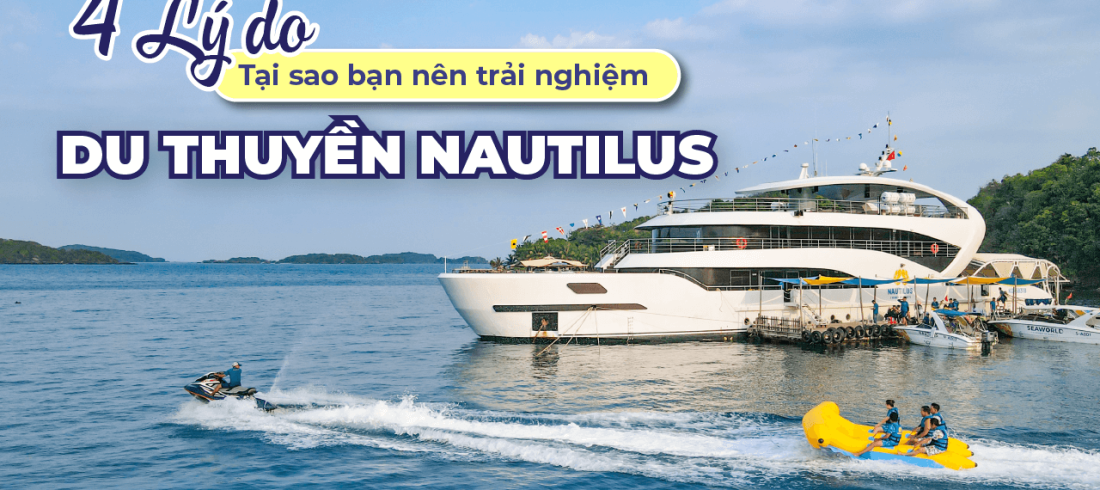 4 Lý Do Bạn Nên Trải Nghiệm Du Thuyền Nautilus