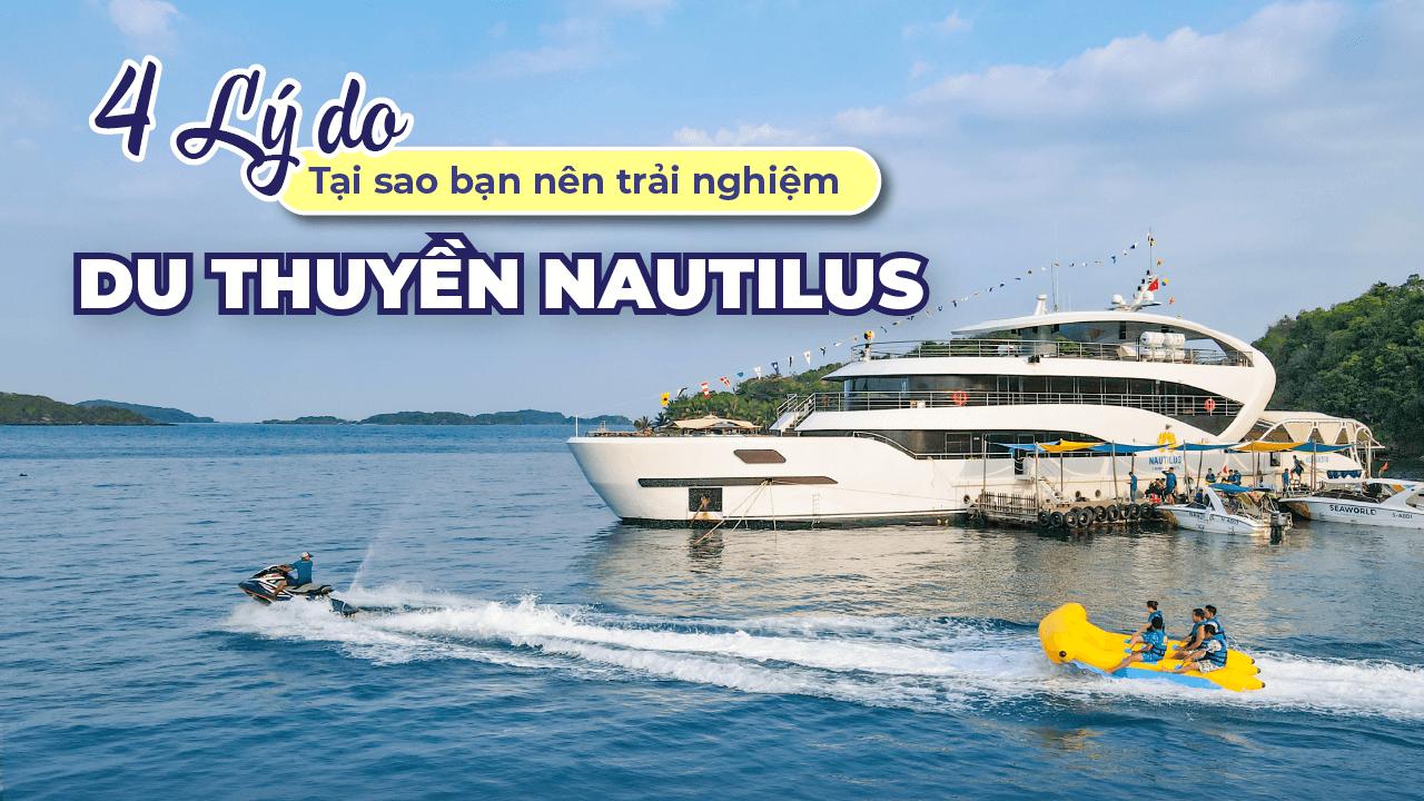 4 Lý Do Bạn Nên Trải Nghiệm Du Thuyền Nautilus