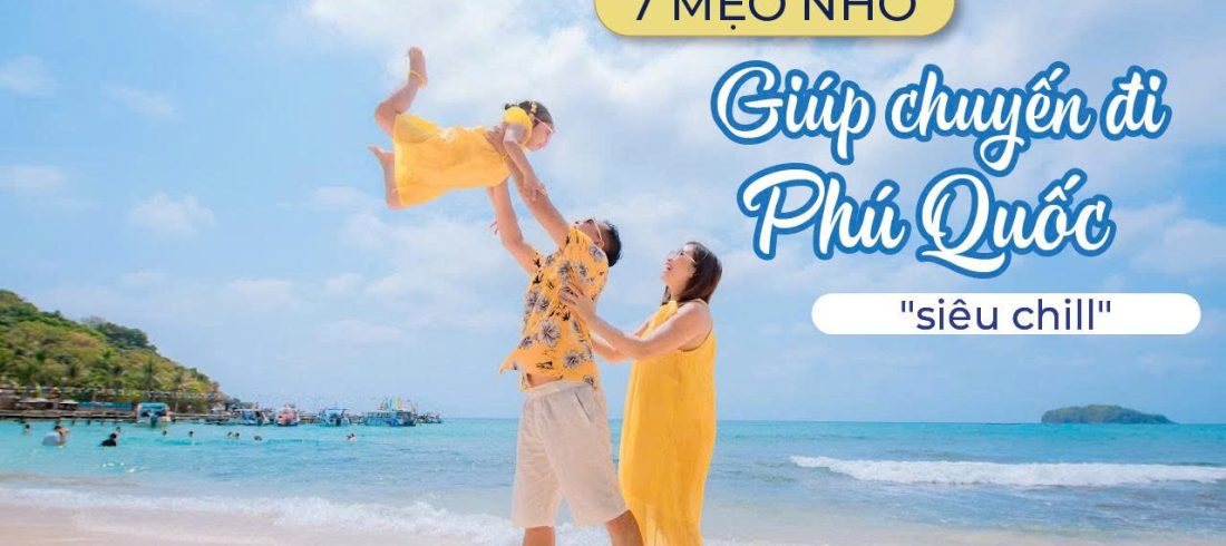 7 Mẹo Nhỏ Giúp Bạn Có Chuyến Đi Biển Phú Quốc Thật Chill & Không Phát Sinh Chi Phí