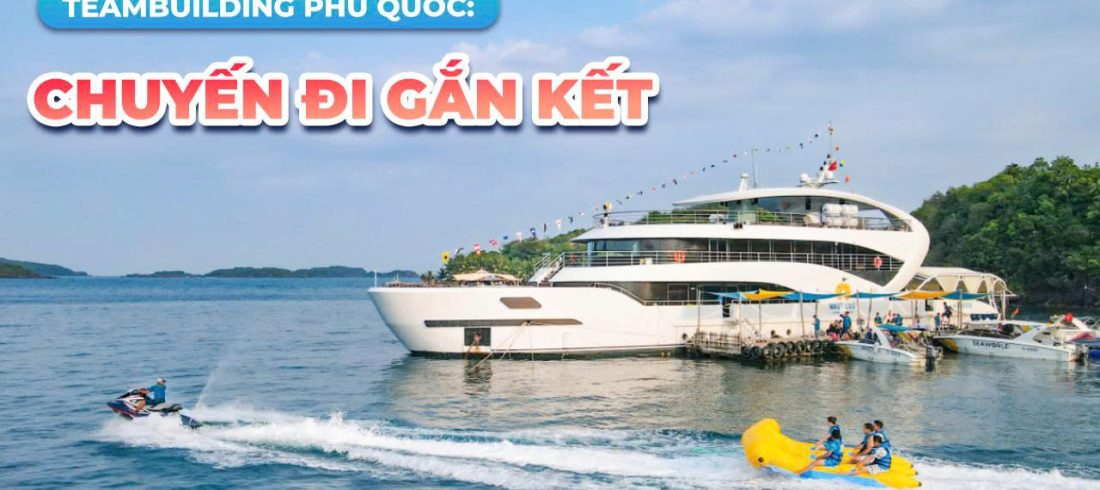Teambuilding Phú Quốc Không còn là “đi cho có”, mà là chuyến đi gắn kết