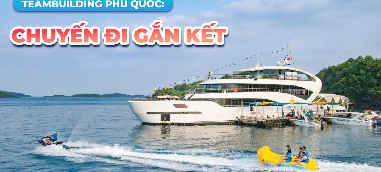 Teambuilding Phú Quốc Không còn là “đi cho có”, mà là chuyến đi gắn kết